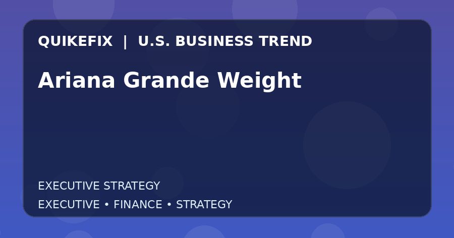 Ariana Grande Weight U.S. business and finance trend analysis