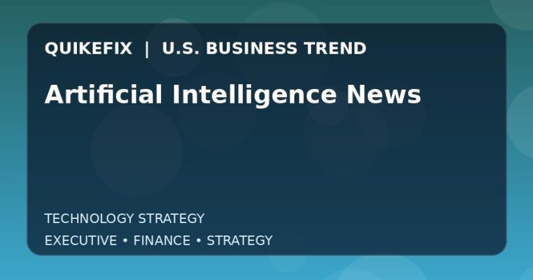 Artificial Intelligence News: What U.S. Business Leaders Should Know