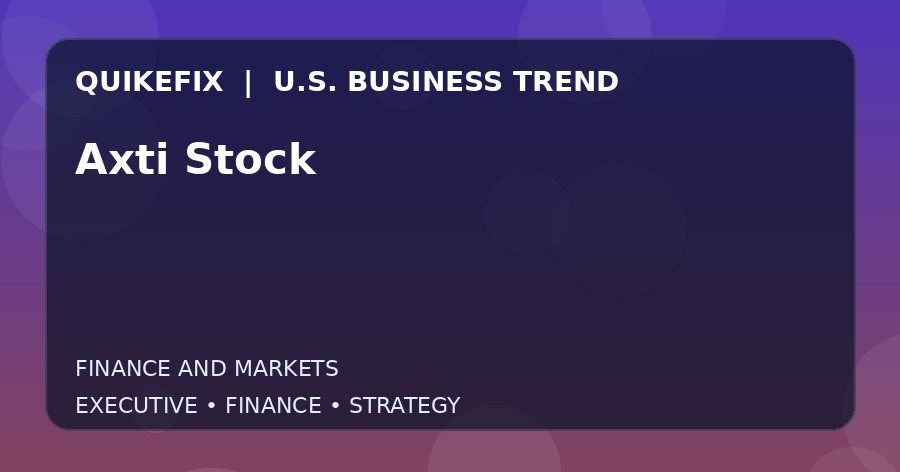 Why Axti Stock Matters to U.S. Decision-Makers
