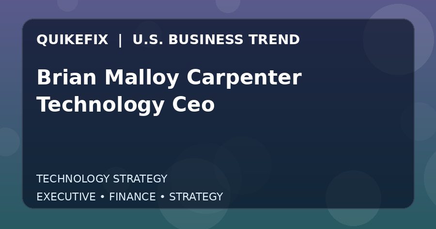 Why Brian Malloy Carpenter Technology Ceo Matters to U.S. Decision-Makers
