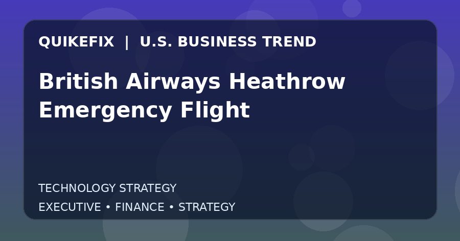 British Airways Heathrow Emergency Flight: What U.S. Business Leaders Should Know