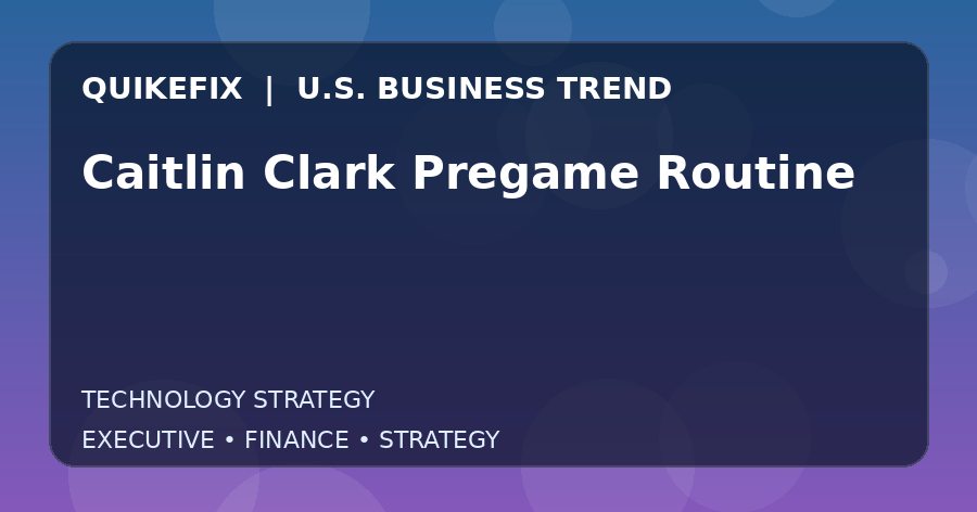 Caitlin Clark Pregame Routine: What U.S. Business Leaders Should Know