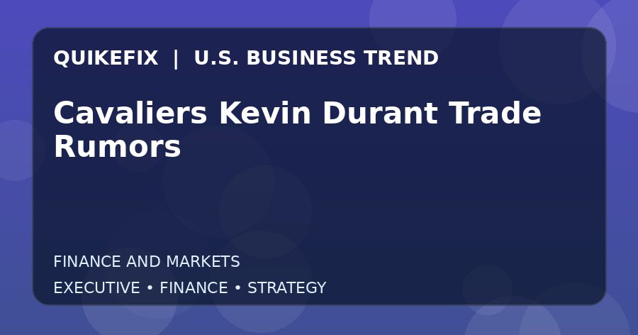 Cavaliers Kevin Durant Trade Rumors: Business Risks, Opportunities and Next Steps