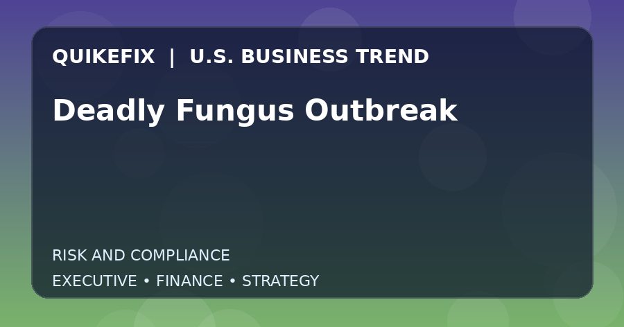 Deadly Fungus Outbreak U.S. business and finance trend analysis
