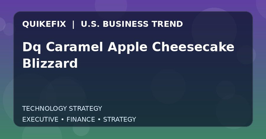 Dq Caramel Apple Cheesecake Blizzard U.S. business and finance trend analysis