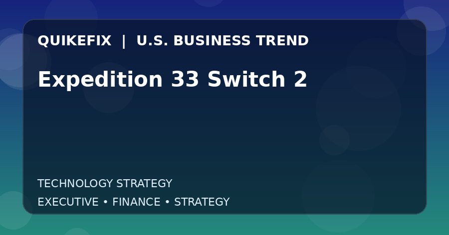 Why Expedition 33 Switch 2 Matters to U.S. Decision-Makers