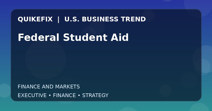 Federal Student Aid: What U.S. Business Leaders Should Know