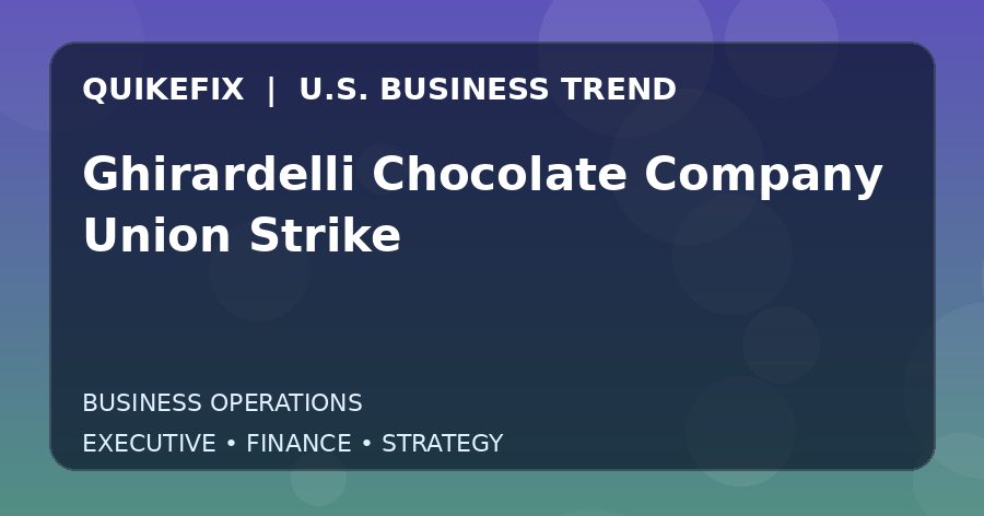 Ghirardelli Chocolate Company Union Strike U.S. business and finance trend analysis