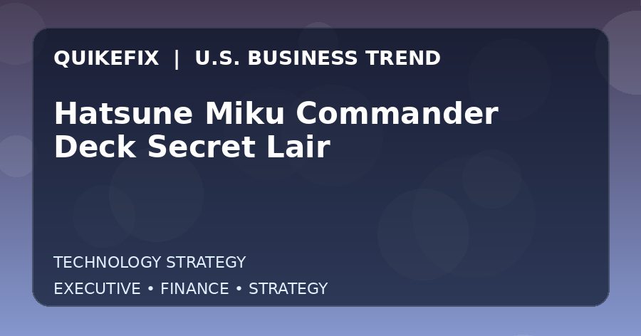 Hatsune Miku Commander Deck Secret Lair Explained for Executives and Finance Teams