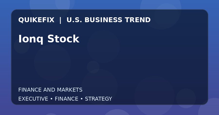 Ionq Stock: What U.S. Business Leaders Should Know