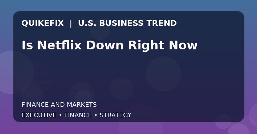 Is Netflix Down Right Now U.S. business and finance trend analysis