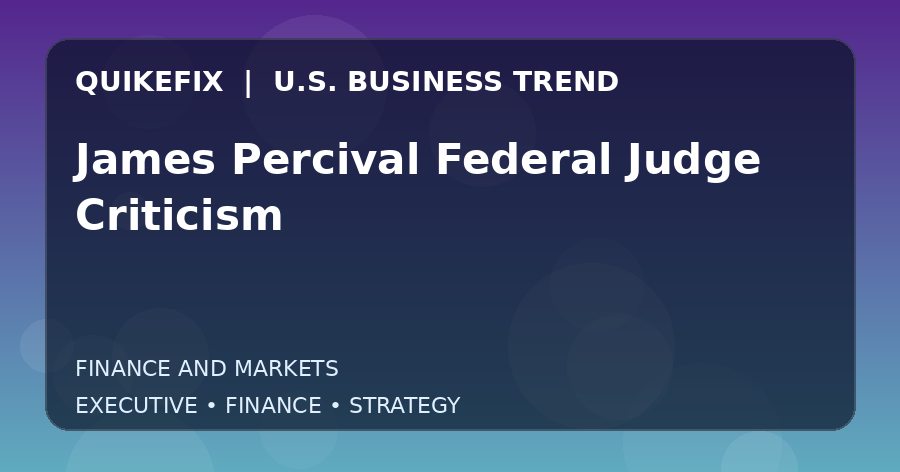 James Percival Federal Judge Criticism: What U.S. Business Leaders Should Know