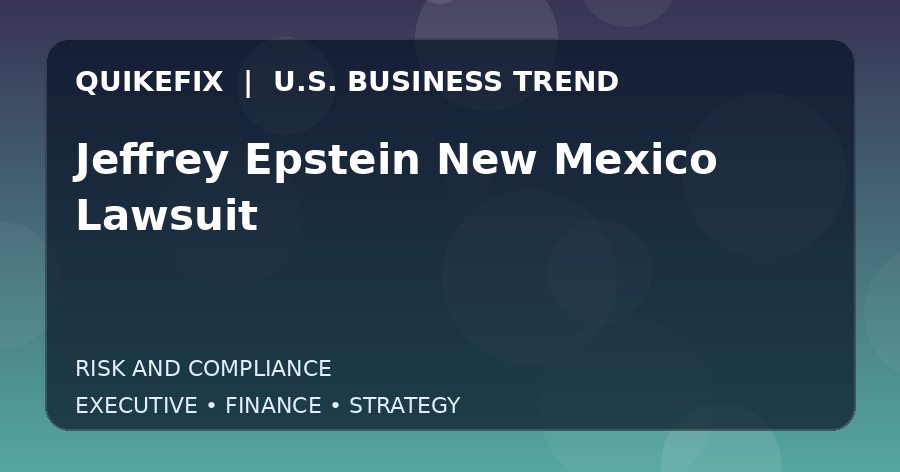 Jeffrey Epstein New Mexico Lawsuit: What U.S. Business Leaders Should Know