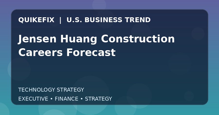 Jensen Huang Construction Careers Forecast U.S. business and finance trend analysis