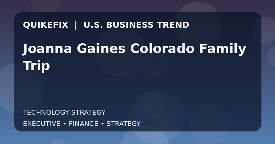 Joanna Gaines Colorado Family Trip U.S. business and finance trend analysis