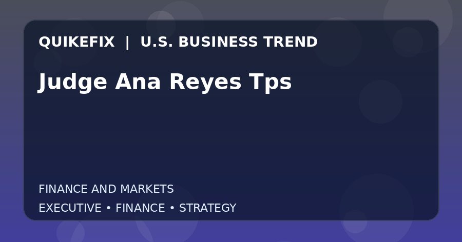 Judge Ana Reyes Tps U.S. business and finance trend analysis
