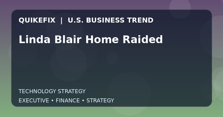 Linda Blair Home Raided U.S. business and finance trend analysis