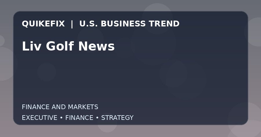 Why Liv Golf News Matters to U.S. Decision-Makers