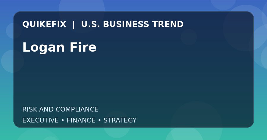 Logan Fire: Business Risks, Opportunities and Next Steps