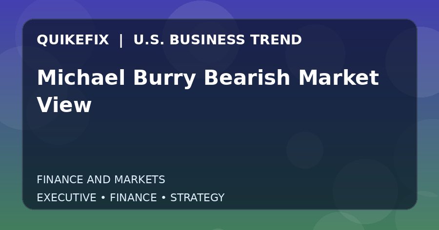 Michael Burry Bearish Market View: What U.S. Business Leaders Should Know