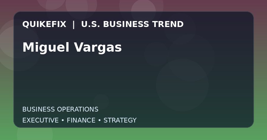 Miguel Vargas U.S. business and finance trend analysis