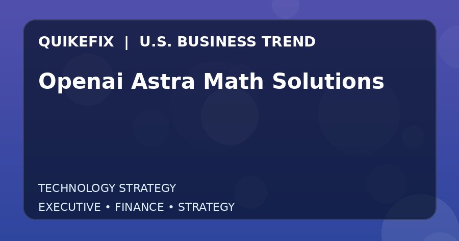 Openai Astra Math Solutions U.S. business and finance trend analysis