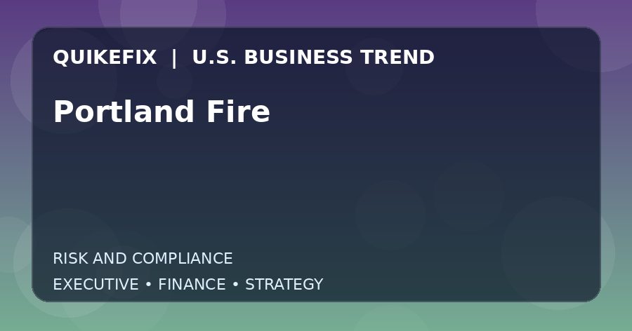 Portland Fire: Business Risks, Opportunities and Next Steps