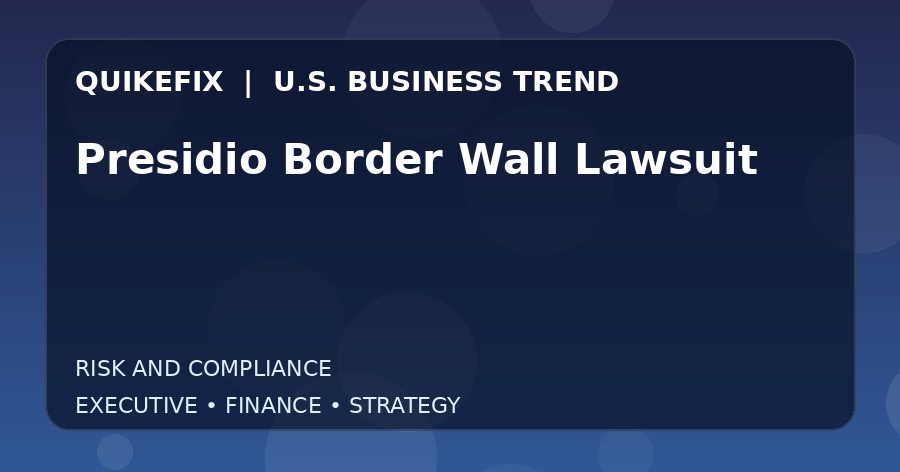 Presidio Border Wall Lawsuit U.S. business and finance trend analysis