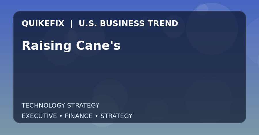 Why Raising Cane’s Matters to U.S. Decision-Makers