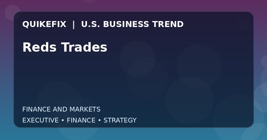 Reds Trades U.S. business and finance trend analysis