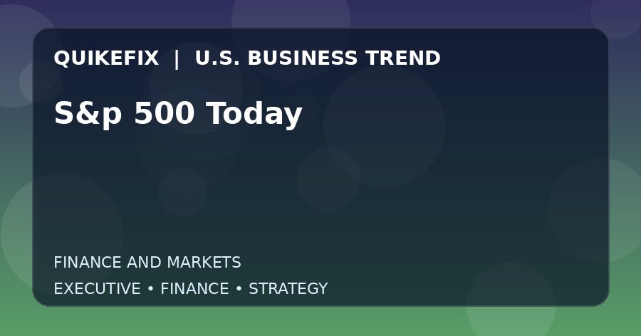 S&p 500 Today Explained for Executives and Finance Teams