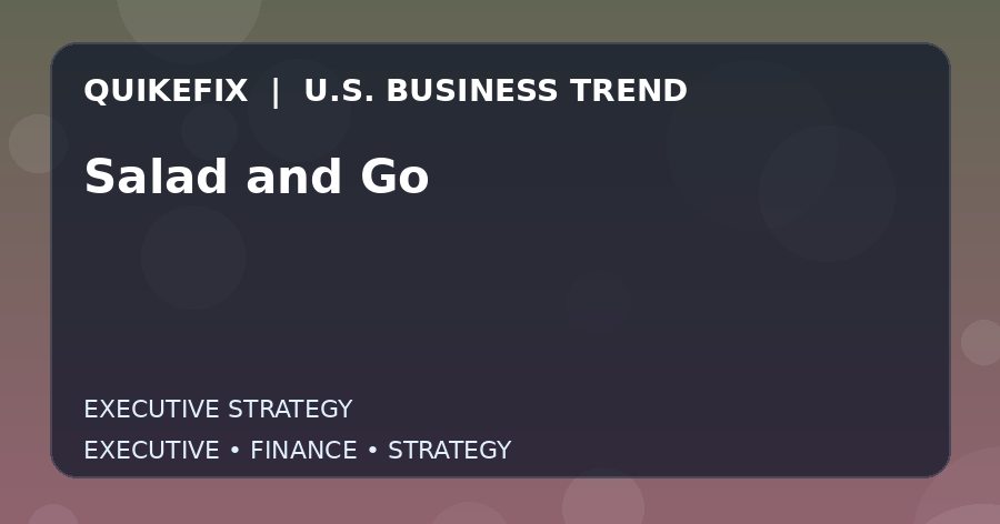 Salad and Go Explained for Executives and Finance Teams