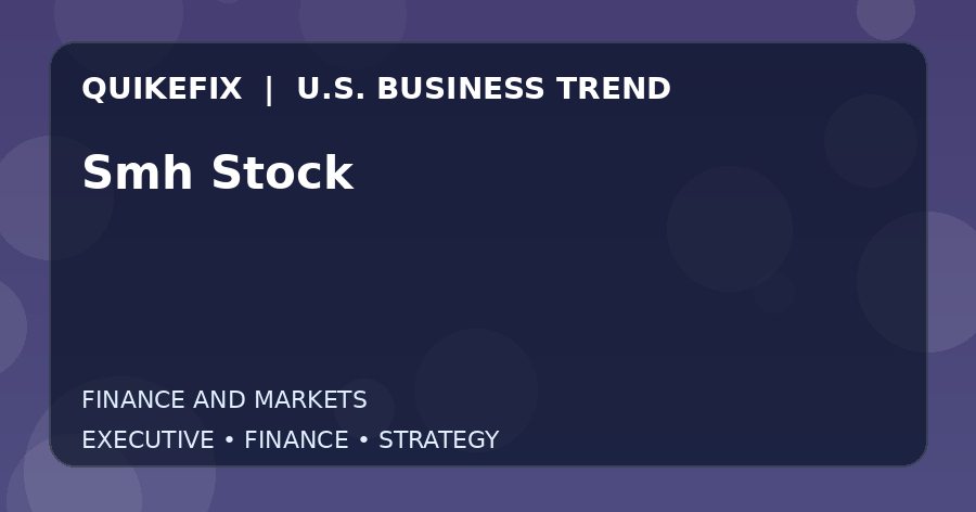 Smh Stock Explained for Executives and Finance Teams
