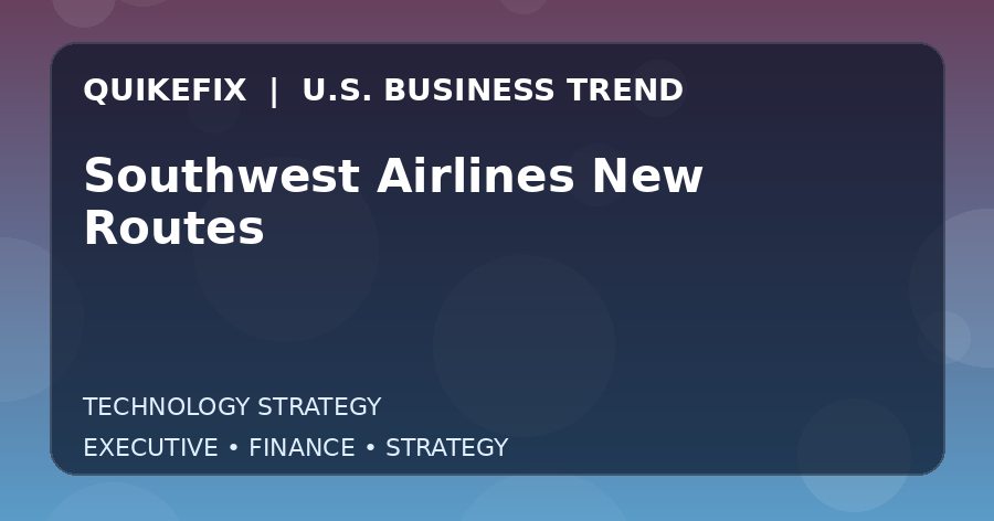 Why Southwest Airlines New Routes Matters to U.S. Decision-Makers