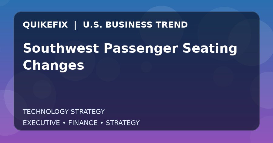 Southwest Passenger Seating Changes Explained for Executives and Finance Teams