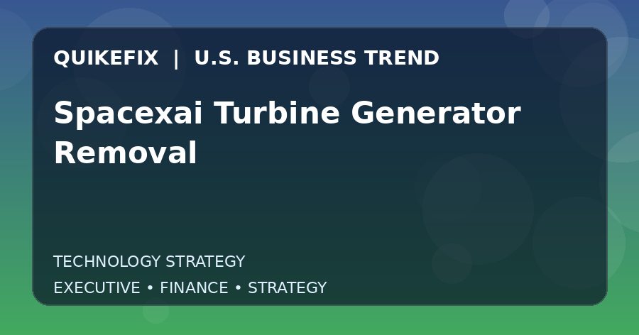 Spacexai Turbine Generator Removal U.S. business and finance trend analysis