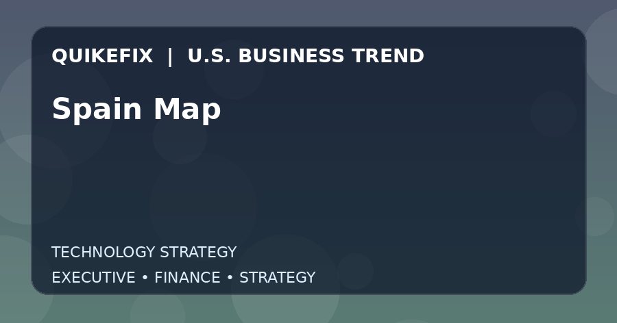 Spain Map Explained for Executives and Finance Teams