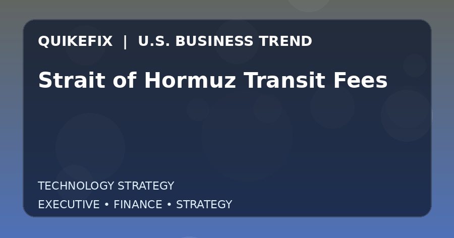 Why Strait of Hormuz Transit Fees Matters to U.S. Decision-Makers