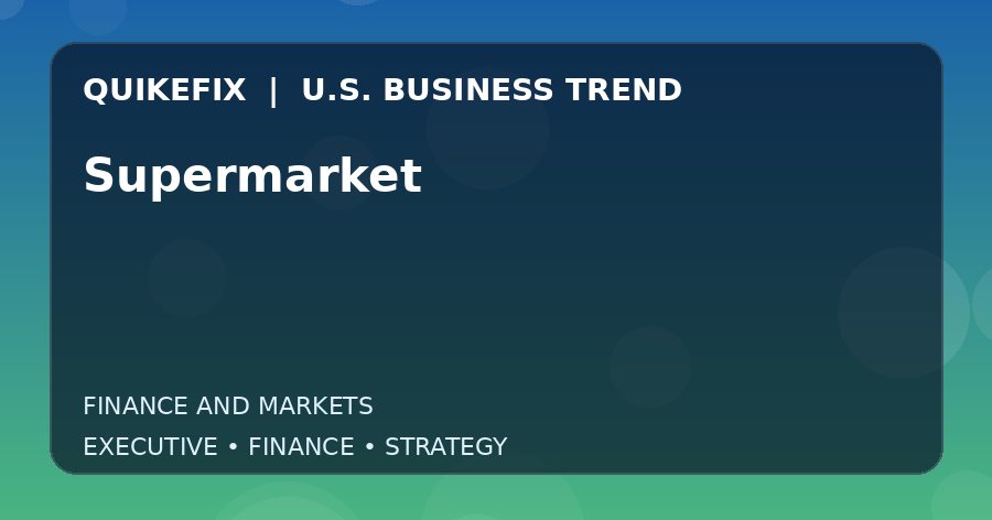 Why Supermarket Matters to U.S. Decision-Makers
