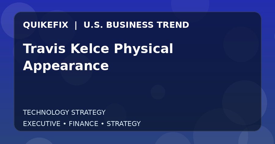 Travis Kelce Physical Appearance U.S. business and finance trend analysis