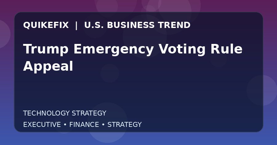 Trump Emergency Voting Rule Appeal: What U.S. Business Leaders Should Know