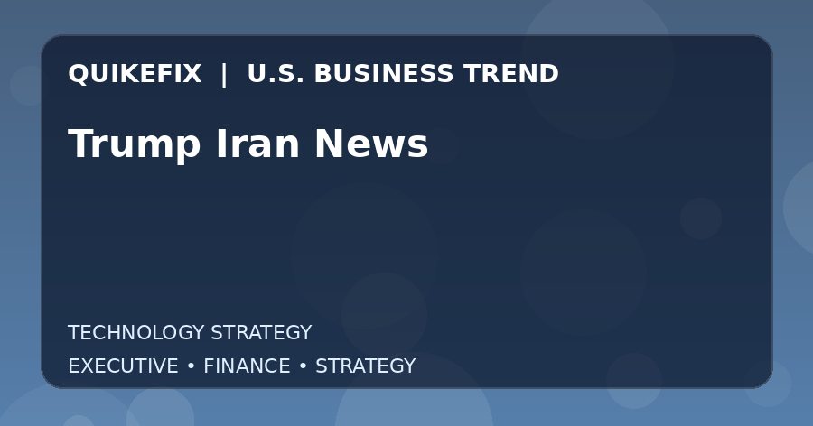 Trump Iran News Explained for Executives and Finance Teams