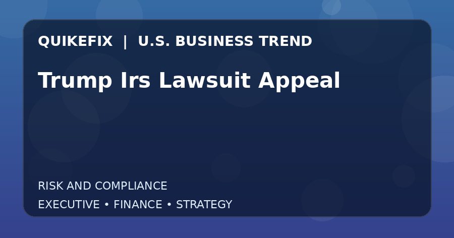 Trump Irs Lawsuit Appeal U.S. business and finance trend analysis