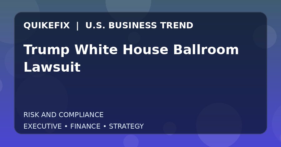 Why Trump White House Ballroom Lawsuit Matters to U.S. Decision-Makers