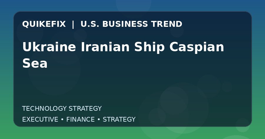 Ukraine Iranian Ship Caspian Sea: Business Risks, Opportunities and Next Steps