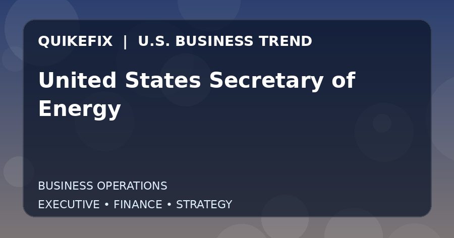 The Business Impact of United States Secretary of Energy in the United States