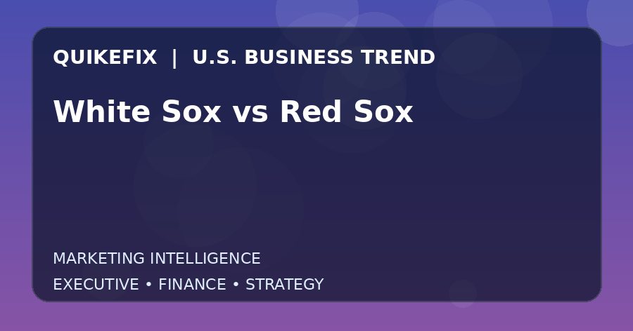 White Sox vs Red Sox: What U.S. Business Leaders Should Know