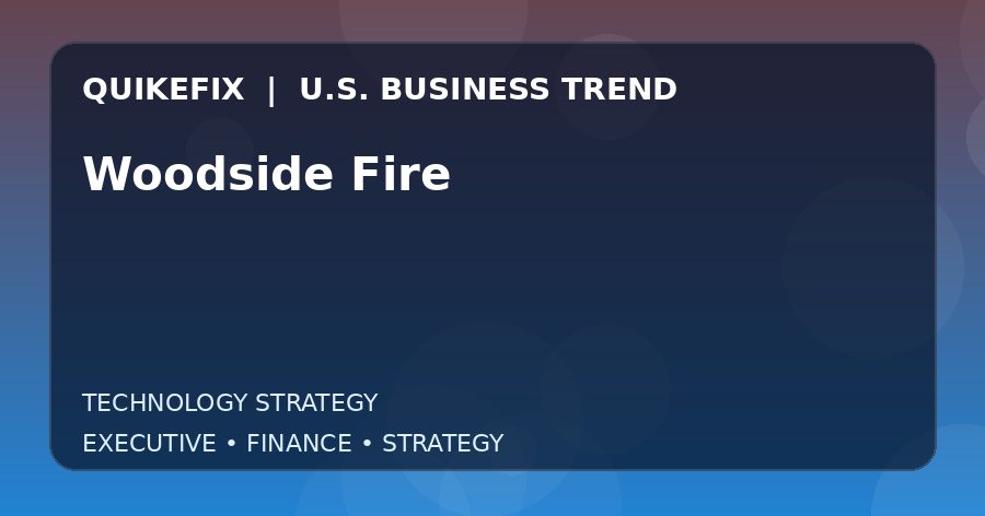 Woodside Fire U.S. business and finance trend analysis
