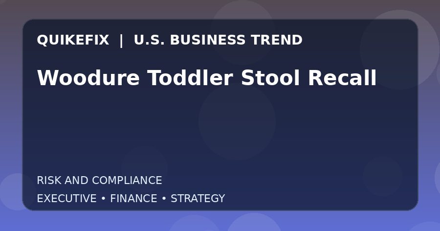 Woodure Toddler Stool Recall U.S. business and finance trend analysis